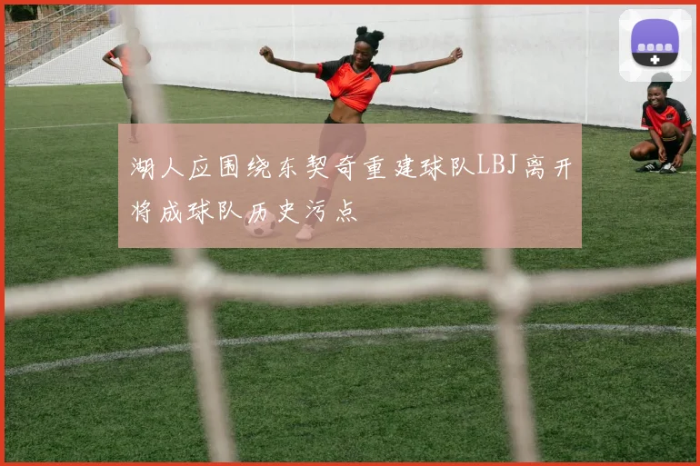 湖人应围绕东契奇重建球队LBJ离开将成球队历史污点