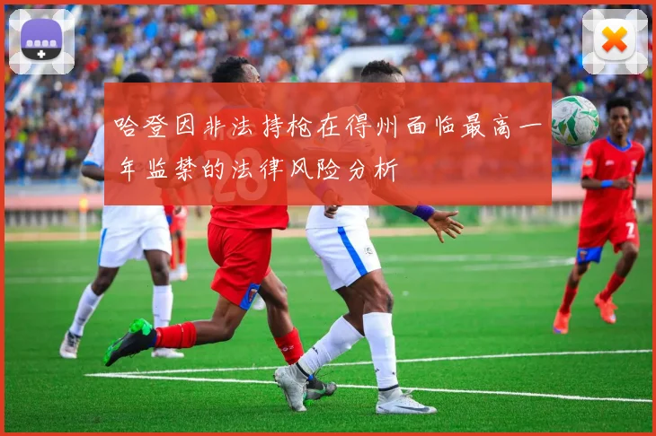 哈登因非法持枪在得州面临最高一年监禁的法律风险分析