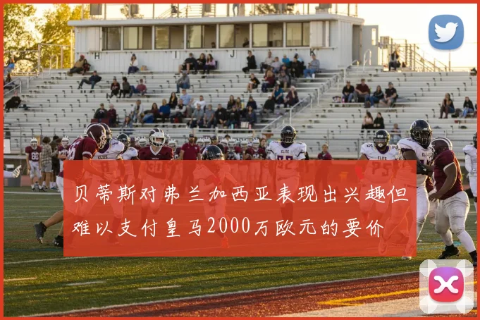 贝蒂斯对弗兰加西亚表现出兴趣但难以支付皇马2000万欧元的要价