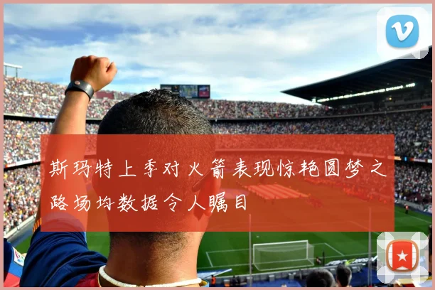 斯玛特上季对火箭表现惊艳圆梦之路场均数据令人瞩目