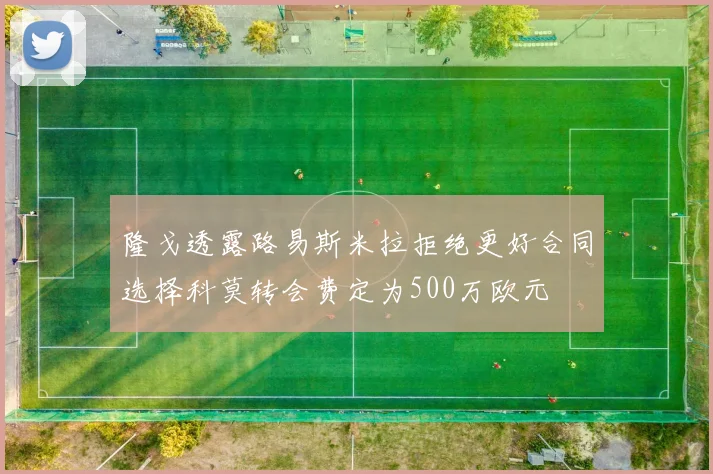 隆戈透露路易斯米拉拒绝更好合同选择科莫转会费定为500万欧元